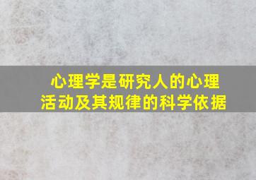 心理学是研究人的心理活动及其规律的科学依据