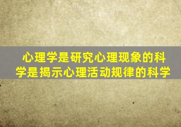 心理学是研究心理现象的科学是揭示心理活动规律的科学