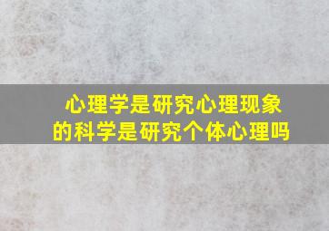 心理学是研究心理现象的科学是研究个体心理吗