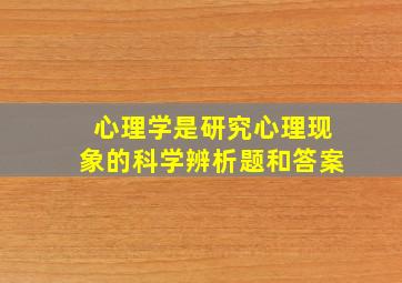 心理学是研究心理现象的科学辨析题和答案