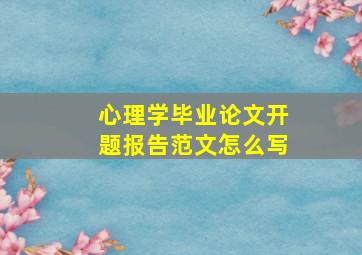 心理学毕业论文开题报告范文怎么写