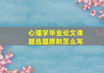 心理学毕业论文课题选题原则怎么写