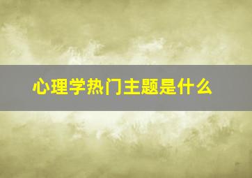 心理学热门主题是什么