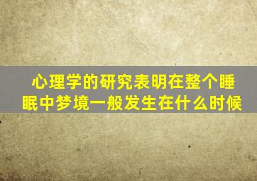 心理学的研究表明在整个睡眠中梦境一般发生在什么时候