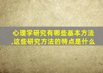 心理学研究有哪些基本方法,这些研究方法的特点是什么