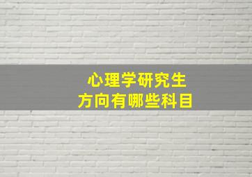 心理学研究生方向有哪些科目