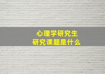 心理学研究生研究课题是什么