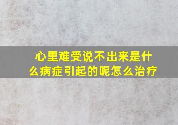 心里难受说不出来是什么病症引起的呢怎么治疗