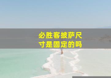 必胜客披萨尺寸是固定的吗