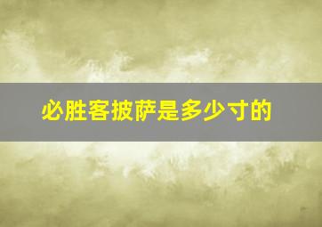 必胜客披萨是多少寸的