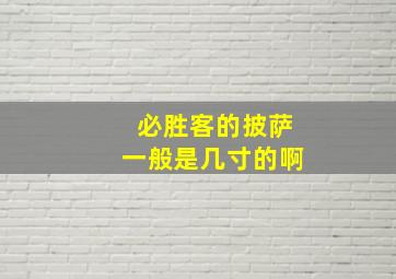 必胜客的披萨一般是几寸的啊