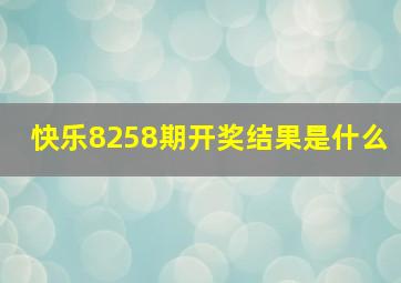 快乐8258期开奖结果是什么