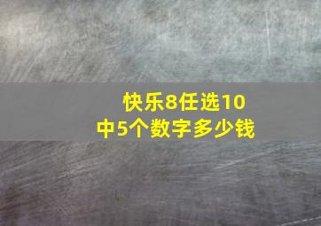 快乐8任选10中5个数字多少钱