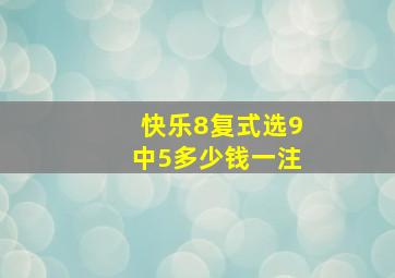 快乐8复式选9中5多少钱一注