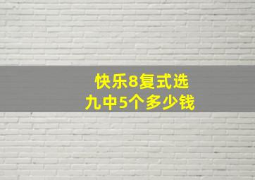 快乐8复式选九中5个多少钱