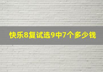 快乐8复试选9中7个多少钱