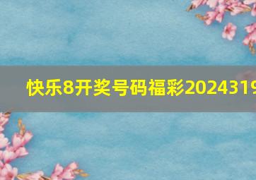 快乐8开奖号码福彩2024319