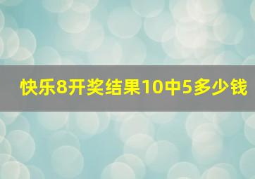 快乐8开奖结果10中5多少钱