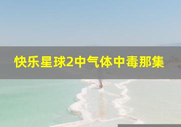 快乐星球2中气体中毒那集