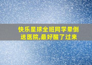 快乐星球全班同学晕倒送医院,最好醒了过来