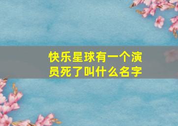 快乐星球有一个演员死了叫什么名字