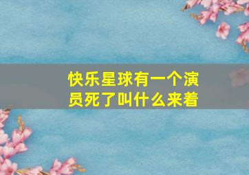 快乐星球有一个演员死了叫什么来着