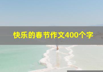 快乐的春节作文400个字