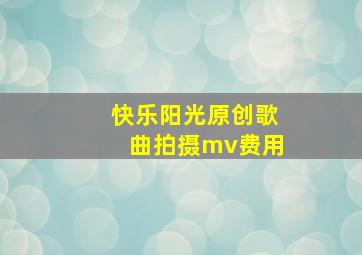 快乐阳光原创歌曲拍摄mv费用