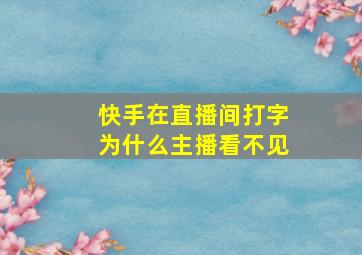 快手在直播间打字为什么主播看不见