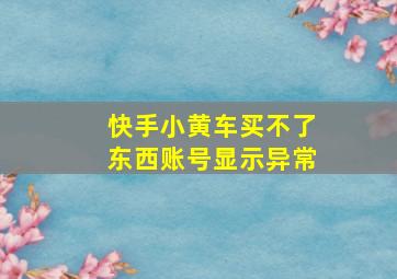 快手小黄车买不了东西账号显示异常