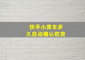 快手小黄车多久自动确认收货