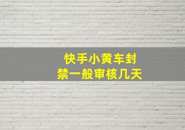 快手小黄车封禁一般审核几天