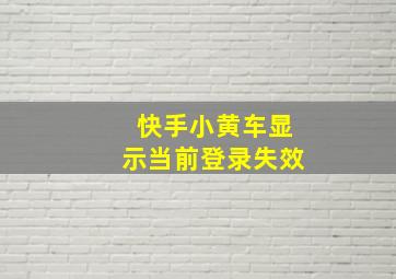 快手小黄车显示当前登录失效