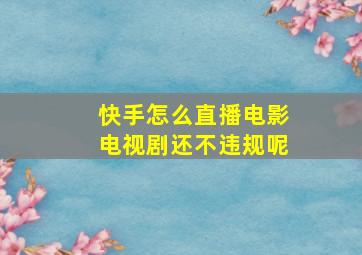 快手怎么直播电影电视剧还不违规呢