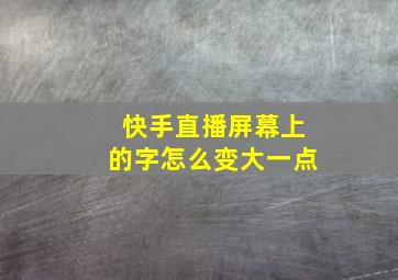 快手直播屏幕上的字怎么变大一点