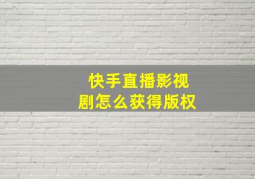 快手直播影视剧怎么获得版权