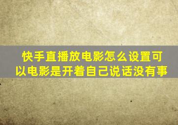 快手直播放电影怎么设置可以电影是开着自己说话没有事