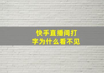 快手直播间打字为什么看不见