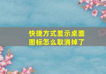 快捷方式显示桌面图标怎么取消掉了