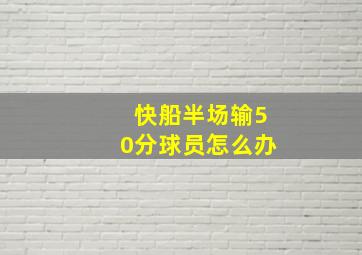 快船半场输50分球员怎么办