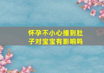 怀孕不小心撞到肚子对宝宝有影响吗