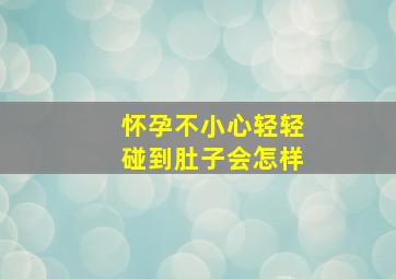 怀孕不小心轻轻碰到肚子会怎样