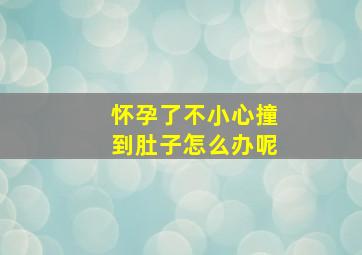 怀孕了不小心撞到肚子怎么办呢