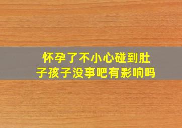 怀孕了不小心碰到肚子孩子没事吧有影响吗