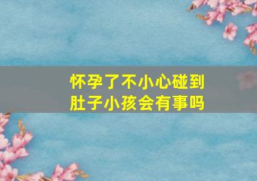 怀孕了不小心碰到肚子小孩会有事吗