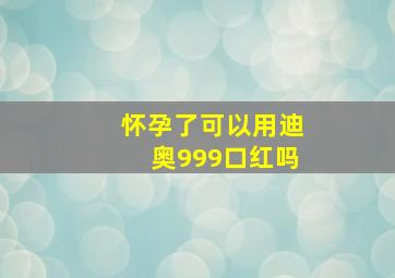 怀孕了可以用迪奥999口红吗