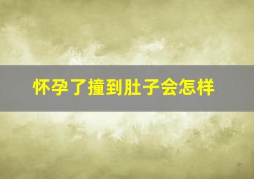 怀孕了撞到肚子会怎样