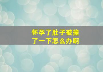 怀孕了肚子被撞了一下怎么办啊