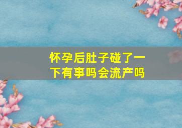 怀孕后肚子碰了一下有事吗会流产吗