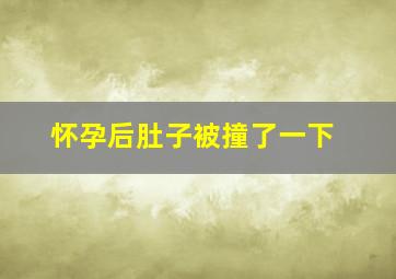 怀孕后肚子被撞了一下